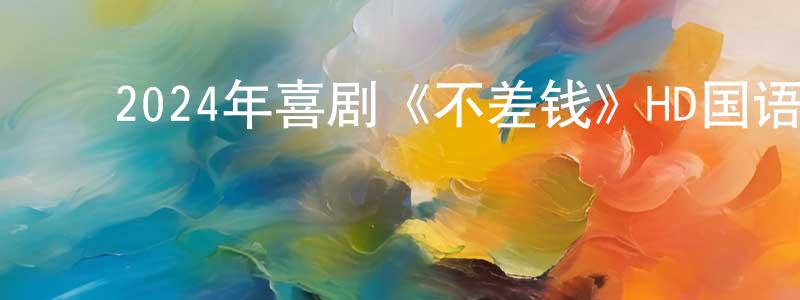 ﻿2024年喜剧《不差钱》HD国语中字迅雷下载_电影天堂 ﻿陈光荣的blog